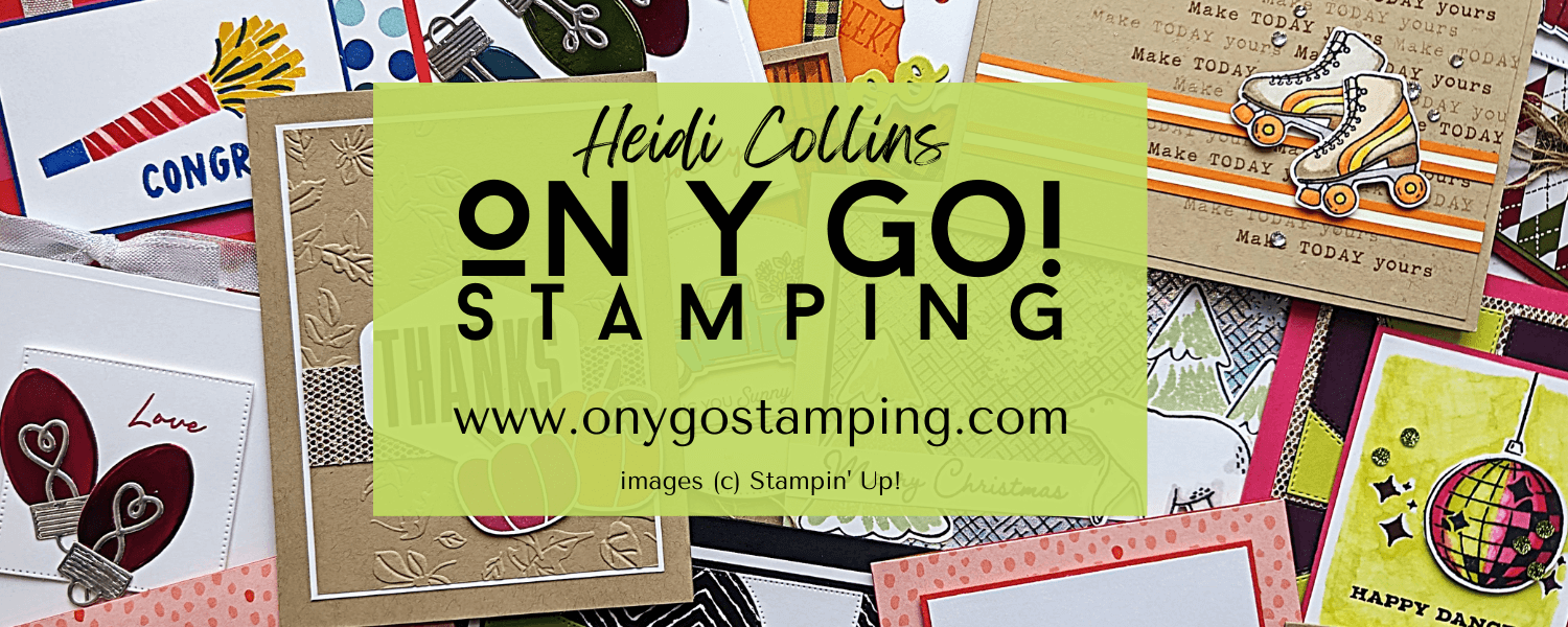 ON Y GO! STAMPING - On Y Go! Stamping by Heidi Collins, Independent Stampin'  Up! Demonstrator